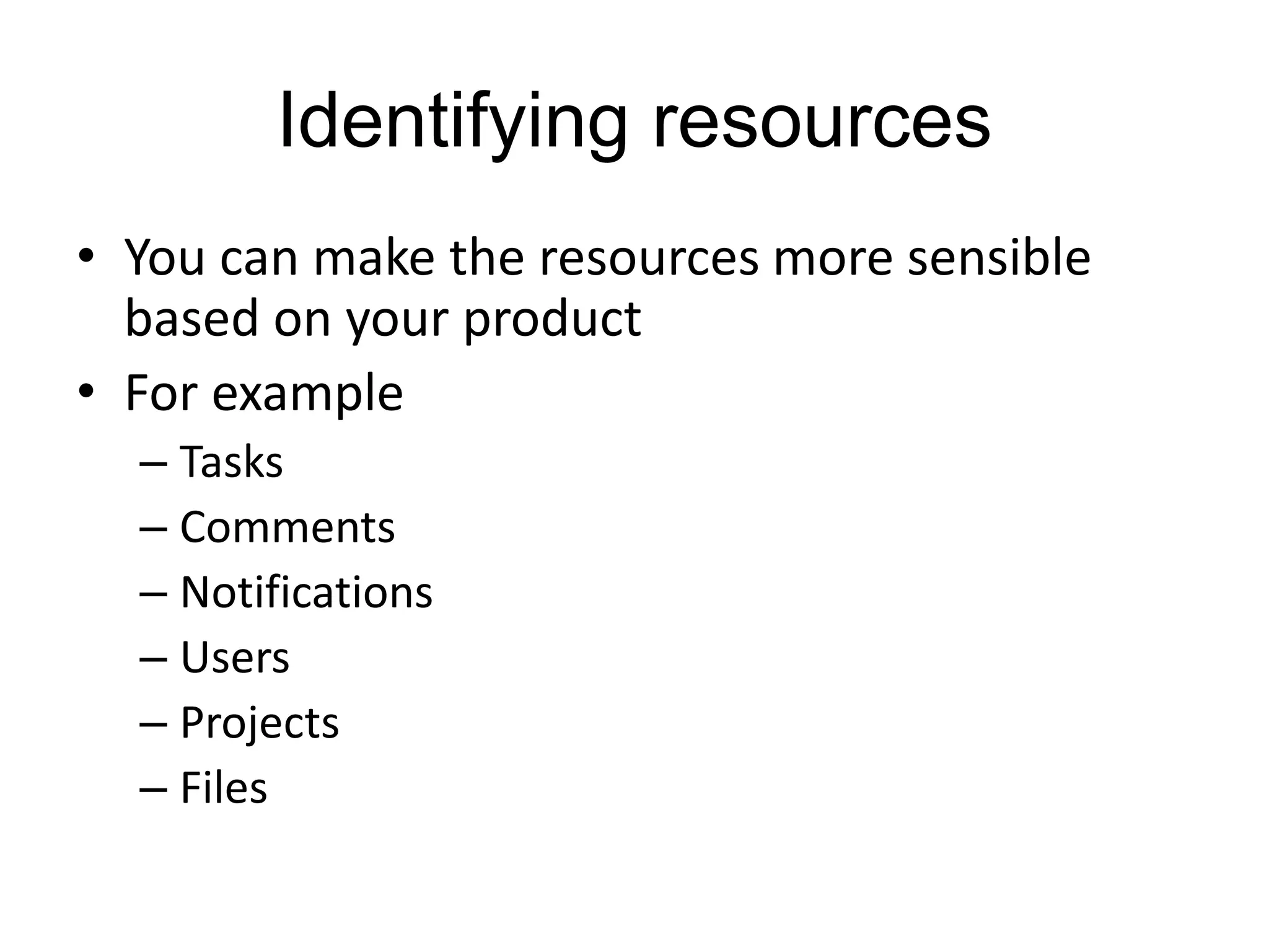 Identifying resources 
• You can make the resources more sensible 
based on your product 
• For example 
– Tasks 
– Comments 
– Notifications 
– Users 
– Projects 
– Files 
 