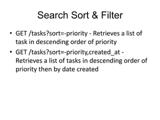 Search Sort & Filter 
• GET /tasks?sort=-priority - Retrieves a list of 
task in descending order of priority 
• GET /tasks?sort=-priority,created_at - 
Retrieves a list of tasks in descending order of 
priority then by date created 
 