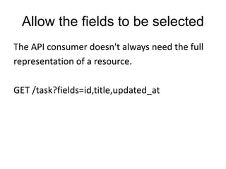 Allow the fields to be selected 
The API consumer doesn't always need the full 
representation of a resource. 
GET /task?fields=id,title,updated_at 
 
