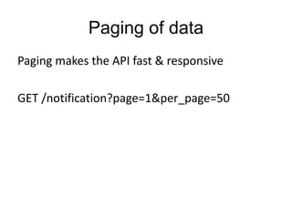 Paging of data 
Paging makes the API fast & responsive 
GET /notification?page=1&per_page=50 
 