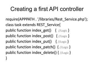 Creating a first API controller 
require(APPPATH . '/libraries/Rest_Service.php'); 
class task extends REST_Service{ 
publ...