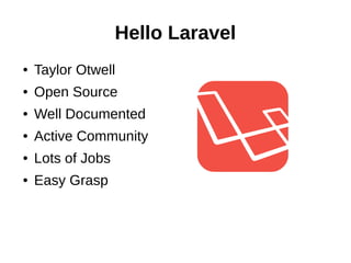 Hello Laravel
● Taylor Otwell
● Open Source
● Well Documented
● Active Community
● Lots of Jobs
● Easy Grasp
 