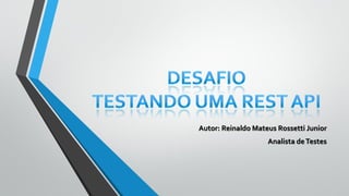 Autor: Reinaldo Mateus Rossetti Junior
Analista deTestes
 