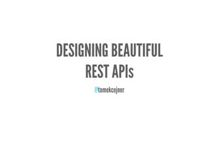 DESIGNING BEAUTIFUL
     REST APIs
      @tomekcejner
 