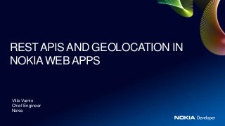 REST APIS AND GEOLOCATION IN
NOKIA WEB APPS


Ville Vainio
Chief Engineer
Nokia
 