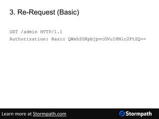 3. Re-Request (Basic)
GET /admin HTTP/1.1
Authorization: Basic QWxhZGRpbjpvcGVuIHNlc2FtZQ==
Learn more at Stormpath.com
 