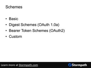 Schemes
• Basic
• Digest Schemes (OAuth 1.0a)
• Bearer Token Schemes (OAuth2)
• Custom
Learn more at Stormpath.com
 