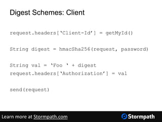Digest Schemes: Client
request.headers[‘Client-Id’] = getMyId()
String digest = hmacSha256(request, password)
String val = ‘Foo ‘ + digest
request.headers[‘Authorization’] = val
send(request)
Learn more at Stormpath.com
 