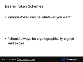 Bearer Token Schemes
• opaque-token can be whatever you want*
• *should always be cryptographically-signed
and expire
Learn more at Stormpath.com
 