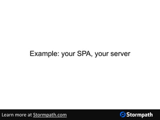 Example: your SPA, your server
Learn more at Stormpath.com
 
