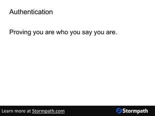 Authentication
Proving you are who you say you are.
Learn more at Stormpath.com
 