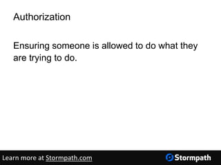 Authorization
Ensuring someone is allowed to do what they
are trying to do.
Learn more at Stormpath.com
 