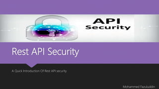 Rest API Security
A Quick Introduction Of Rest API security
Mohammed Fazuluddin
 