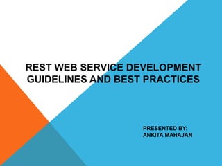 REST WEB SERVICE DEVELOPMENT
GUIDELINES AND BEST PRACTICES
PRESENTED BY:
ANKITA MAHAJAN
 