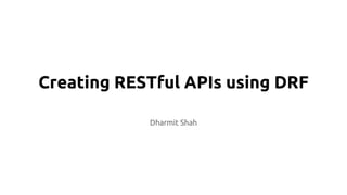 Creating RESTful APIs using DRF
Dharmit Shah
 