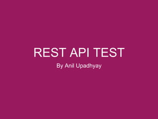 REST API TEST
By Anil Upadhyay
 