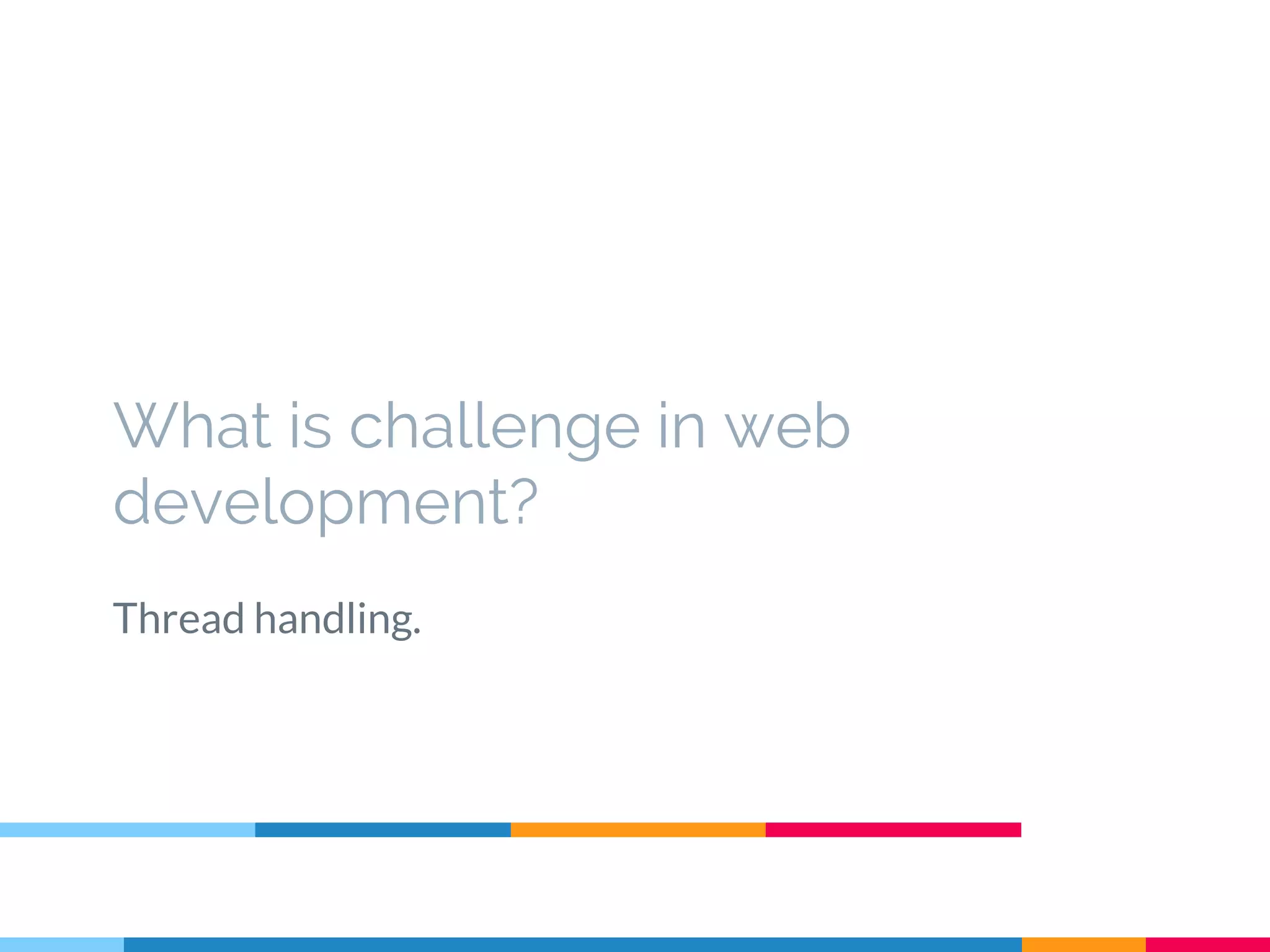 What is challenge in web
development?
Thread handling.
 