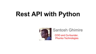 Rest API with Python
Santosh Ghimire
COO and Co-founder,
Phunka Technologies
 