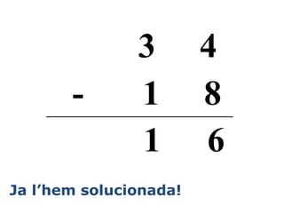 3 4
- 1 8
1 6
Ja l’hem solucionada!
 