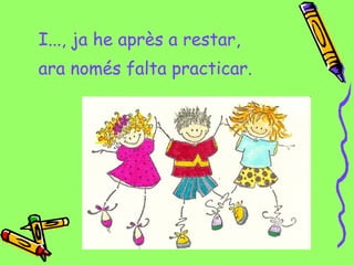 I..., ja he après a restar,
ara només falta practicar.
 