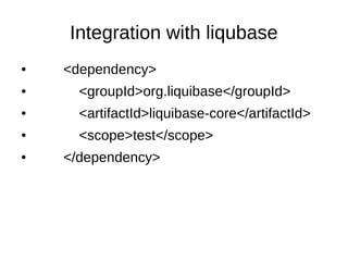 Integration with liqubase
● <dependency>
● <groupId>org.liquibase</groupId>
● <artifactId>liquibase-core</artifactId>
● <scope>test</scope>
● </dependency>
 