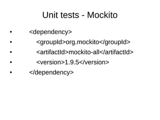 Unit tests - Mockito
● <dependency>
● <groupId>org.mockito</groupId>
● <artifactId>mockito-all</artifactId>
● <version>1.9.5</version>
● </dependency>
 