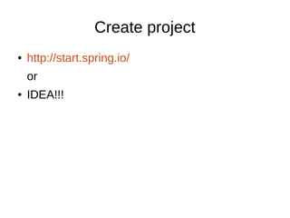 Create project
● http://start.spring.io/
or
● IDEA!!!
 