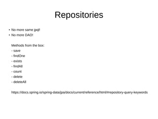 Repositories
● No more same jpql!
● No more DAO!
Methods from the box:
- save
- findOne
- exists
- findAll
- count
- delete
- deleteAll
https://docs.spring.io/spring-data/jpa/docs/current/reference/html/#repository-query-keywords
 