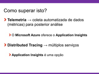 Globalcode – Open4education
Como superar isto?
Telemetria → coleta automatizada de dados
(métricas) para posterior análise
O Microsoft Azure oferece o Application Insights
Distributed Tracing → múltiplos serviços
Application Insights é uma opção
 