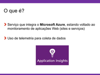 Globalcode – Open4education
O que é?
Serviço que integra o Microsoft Azure, estando voltado ao
monitoramento de aplicações Web (sites e serviços)
Uso de telemetria para coleta de dados
 
