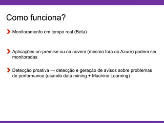 Globalcode – Open4education
Como funciona?
Monitoramento em tempo real (Beta)
Aplicações on-premise ou na nuvem (mesmo fora do Azure) podem ser
monitoradas
Detecção proativa → detecção e geração de avisos sobre problemas
de performance (usando data mining + Machine Learning)
 