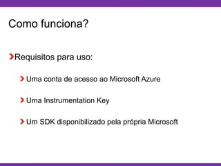 Globalcode – Open4education
Como funciona?
Requisitos para uso:
Uma conta de acesso ao Microsoft Azure
Uma Instrumentation Key
Um SDK disponibilizado pela própria Microsoft
 