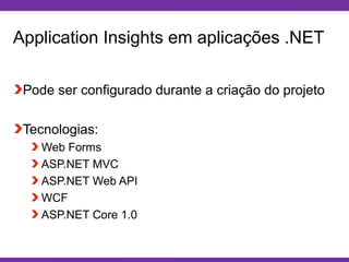 Globalcode – Open4education
Application Insights em aplicações .NET
Pode ser configurado durante a criação do projeto
Tecnologias:
Web Forms
ASP.NET MVC
ASP.NET Web API
WCF
ASP.NET Core 1.0
 