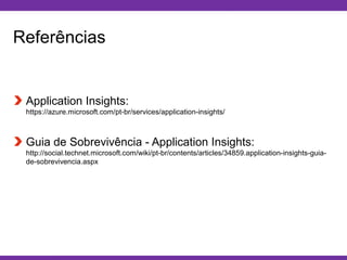 Globalcode – Open4education
Referências
Application Insights:
https://azure.microsoft.com/pt-br/services/application-insights/
Guia de Sobrevivência - Application Insights:
http://social.technet.microsoft.com/wiki/pt-br/contents/articles/34859.application-insights-guia-
de-sobrevivencia.aspx
 