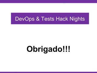 Globalcode – Open4education
Obrigado!!!
DevOps & Tests Hack Nights
 