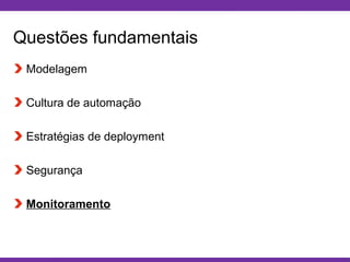 Globalcode – Open4education
Questões fundamentais
Modelagem
Cultura de automação
Estratégias de deployment
Segurança
Monitoramento
 