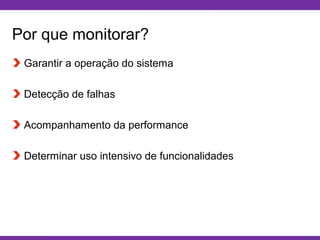 Globalcode – Open4education
Por que monitorar?
Garantir a operação do sistema
Detecção de falhas
Acompanhamento da performance
Determinar uso intensivo de funcionalidades
 