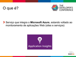 Globalcode – Open4education
O que é?
Serviço que integra o Microsoft Azure, estando voltado ao
monitoramento de aplicações Web (sites e serviços)
 