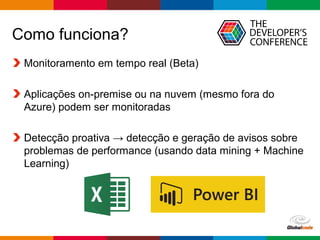 Globalcode – Open4education
Como funciona?
Monitoramento em tempo real (Beta)
Aplicações on-premise ou na nuvem (mesmo fora do
Azure) podem ser monitoradas
Detecção proativa → detecção e geração de avisos sobre
problemas de performance (usando data mining + Machine
Learning)
 