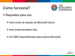Globalcode – Open4education
Como funciona?
Requisitos para uso:
Uma conta de acesso ao Microsoft Azure
Uma Instrumentation Key
Um SDK disponibilizado pela própria Microsoft
 