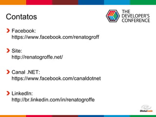 Globalcode – Open4education
Contatos
Facebook:
https://www.facebook.com/renatogroff
Site:
http://renatogroffe.net/
Canal .NET:
https://www.facebook.com/canaldotnet
LinkedIn:
http://br.linkedin.com/in/renatogroffe
 