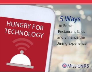HUNGRY FORTECHNOLOGY
5 Ways
to Boost
Restaurant Sales
and Enhance the
Dining Experience
MISSIONRS
 