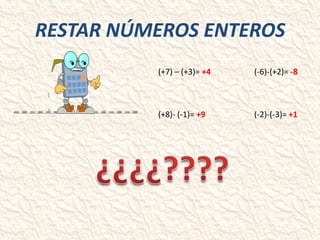 RESTAR NÚMEROS ENTEROS
(+7) – (+3)= +4

(-6)-(+2)= -8

(+8)- (-1)= +9

(-2)-(-3)= +1

 