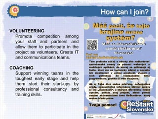 How can I join?
VOLUNTEERING
Promote competition among
your staff and partners and
allow them to participate in the
project as volunteers. Create IT
and communications teams.
COACHING
Support winning teams in the
toughest early stage and help
them start their start-ups by
professional consultancy and
training skills.

 
