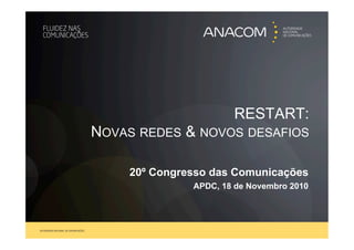 RESTART:
NOVAS REDES & NOVOS DESAFIOS

    20º Congresso das Comunicações
              APDC, 18 de Novembro 2010
 