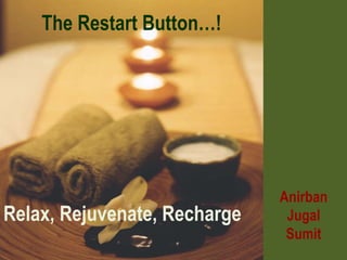 Relax, Rejuvenate, Recharge Anirban Jugal Sumit The Restart Button…! 