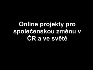 Online projekty pro
společenskou změnu v
    ČR a ve světě
 