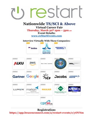 Nationwide TS/SCI & Above
Virtual Career Fair
Thursday, March 30th 2pm – 5pm est
Event Details:
www.reStartEvents.com
Interview Virtually With These Companies:
Registration:
https://app.brazenconnect.com/a/restart-events/e/yOYNm
 