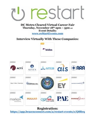DC Metro Cleared Virtual Career Fair
Thursday, November 18th 2pm – 5pm est
Event Details:
www.reStartEvents.com
Interview Virtually With These Companies:
Registration:
https://app.brazenconnect.com/a/restart-events/e/Q8Rrq
 