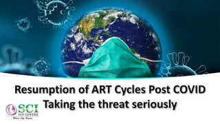 Resumption of ART Cycles Post COVID
Taking the threat seriously
 